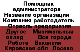 Помощник администратора › Название организации ­ Компания-работодатель › Отрасль предприятия ­ Другое › Минимальный оклад ­ 1 - Все города Работа » Вакансии   . Кировская обл.,Лосево д.